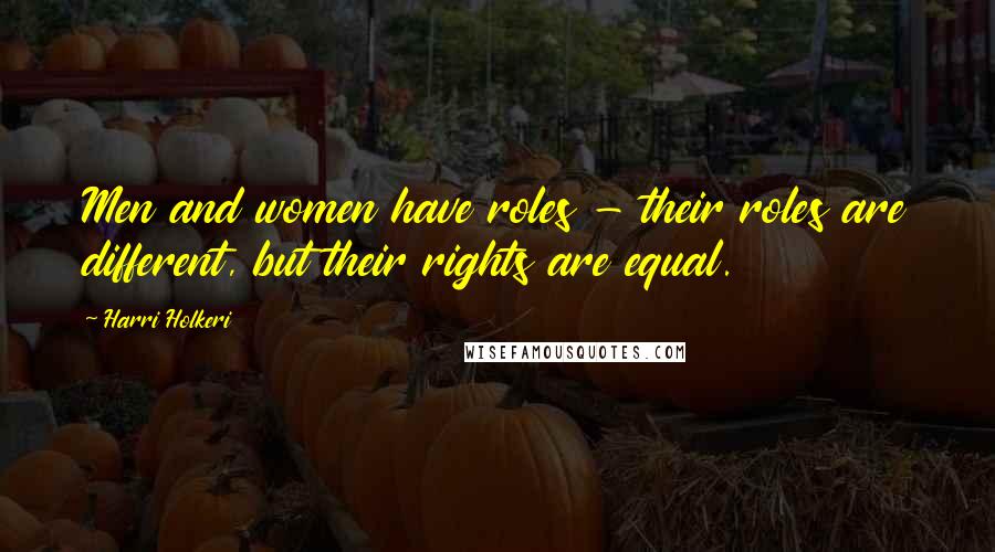 Harri Holkeri Quotes: Men and women have roles - their roles are different, but their rights are equal.
