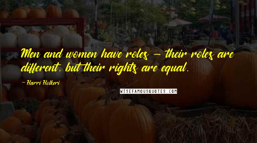 Harri Holkeri Quotes: Men and women have roles - their roles are different, but their rights are equal.