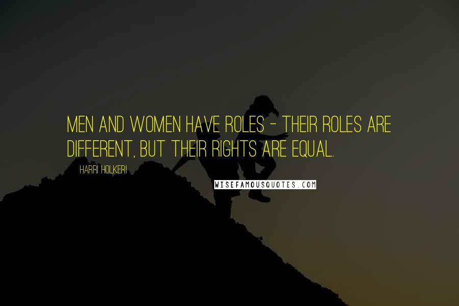 Harri Holkeri Quotes: Men and women have roles - their roles are different, but their rights are equal.