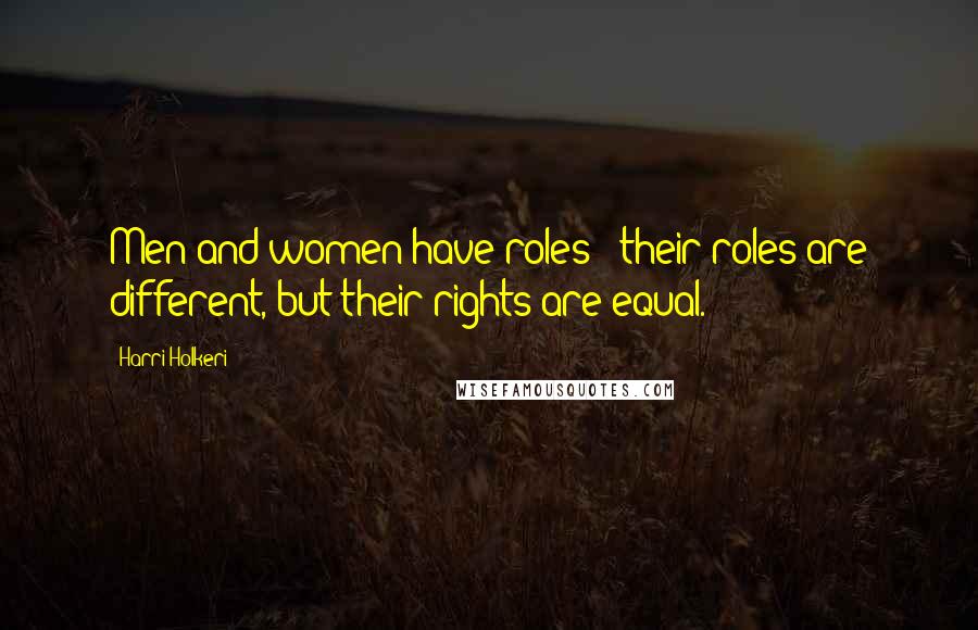 Harri Holkeri Quotes: Men and women have roles - their roles are different, but their rights are equal.