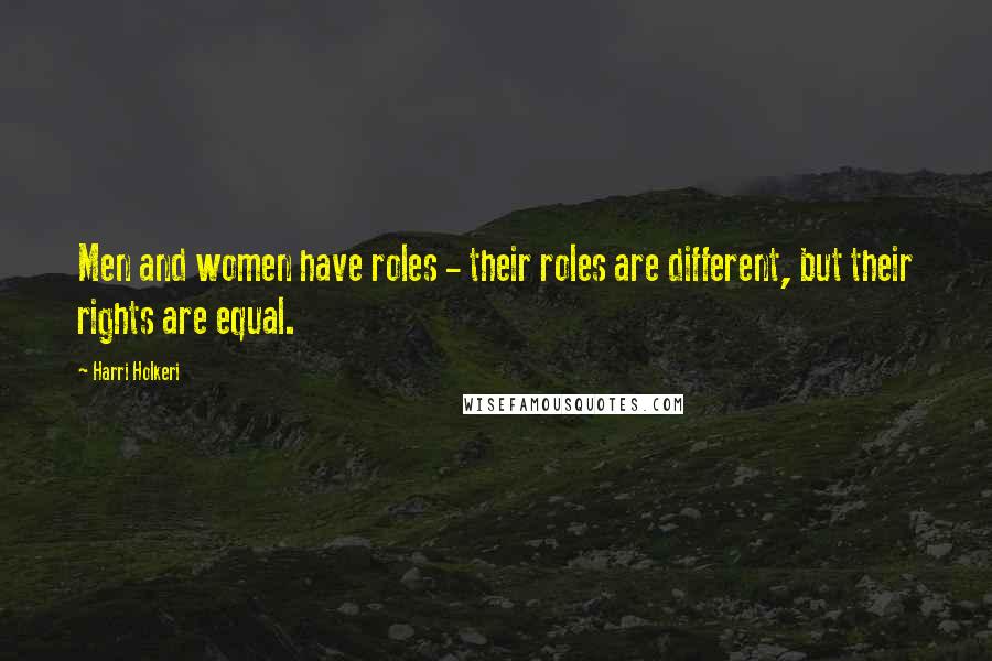 Harri Holkeri Quotes: Men and women have roles - their roles are different, but their rights are equal.