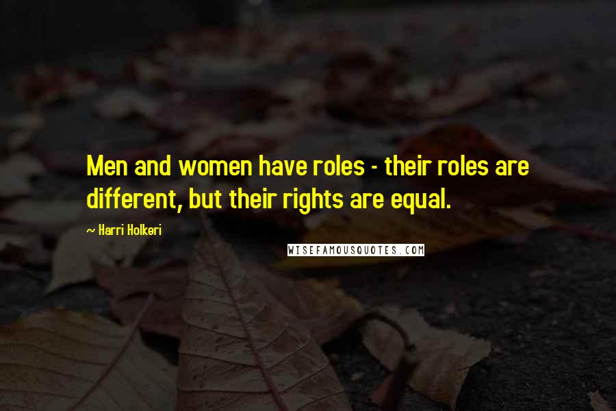 Harri Holkeri Quotes: Men and women have roles - their roles are different, but their rights are equal.