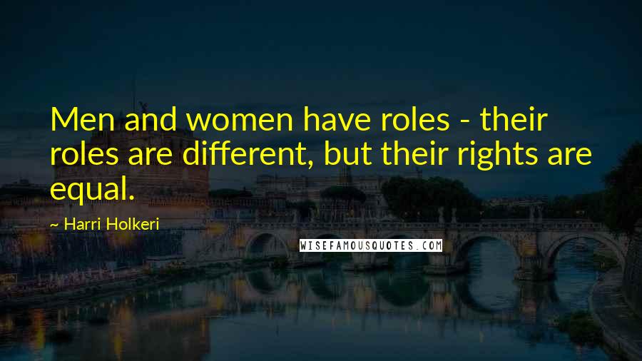 Harri Holkeri Quotes: Men and women have roles - their roles are different, but their rights are equal.