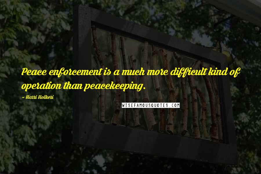 Harri Holkeri Quotes: Peace enforcement is a much more difficult kind of operation than peacekeeping.