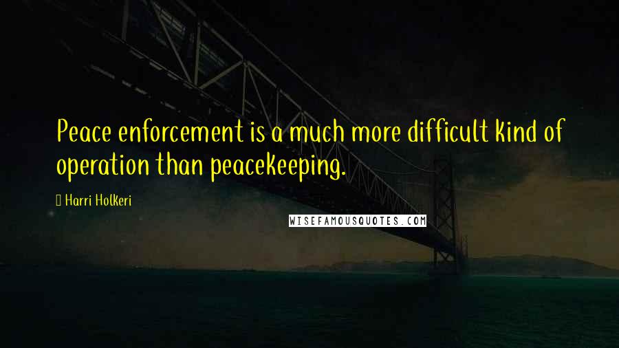 Harri Holkeri Quotes: Peace enforcement is a much more difficult kind of operation than peacekeeping.