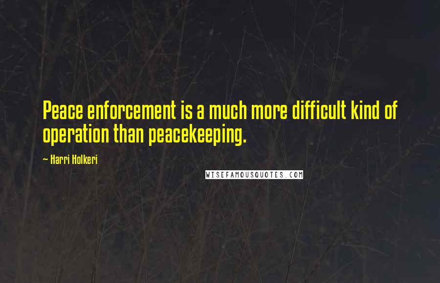 Harri Holkeri Quotes: Peace enforcement is a much more difficult kind of operation than peacekeeping.