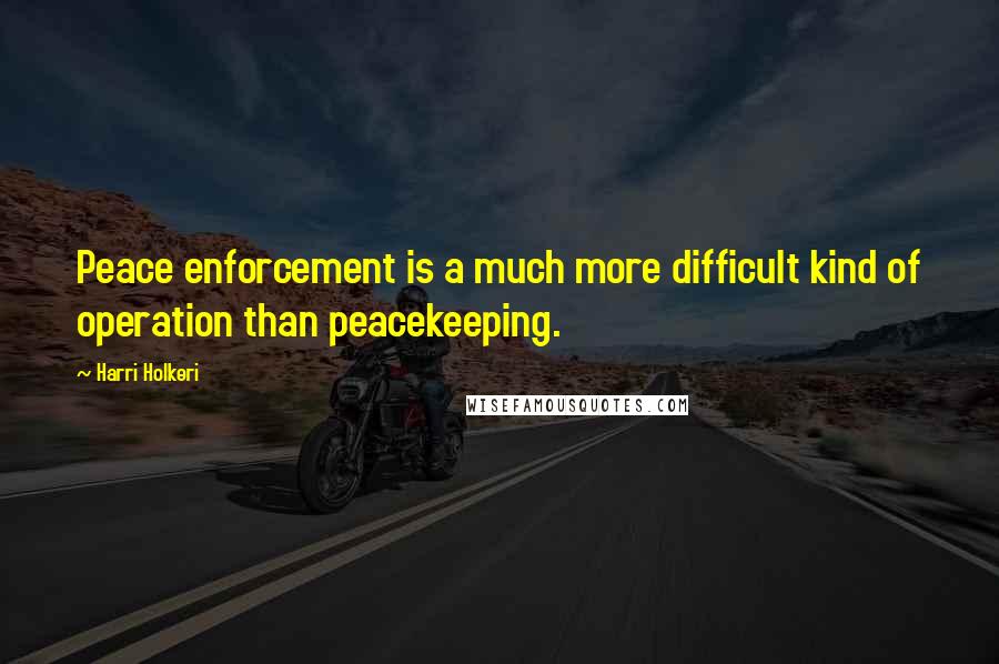 Harri Holkeri Quotes: Peace enforcement is a much more difficult kind of operation than peacekeeping.