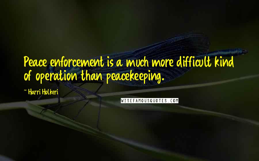 Harri Holkeri Quotes: Peace enforcement is a much more difficult kind of operation than peacekeeping.