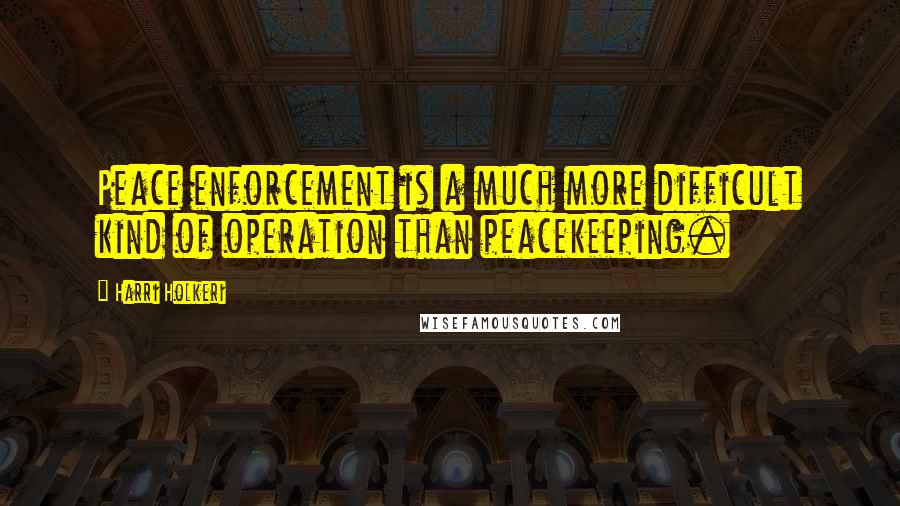 Harri Holkeri Quotes: Peace enforcement is a much more difficult kind of operation than peacekeeping.