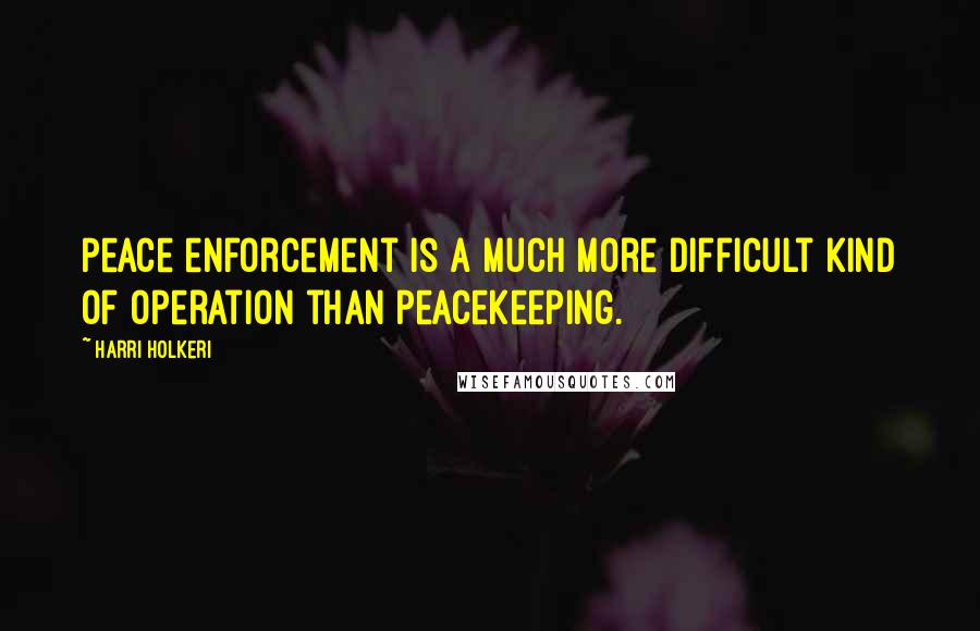 Harri Holkeri Quotes: Peace enforcement is a much more difficult kind of operation than peacekeeping.