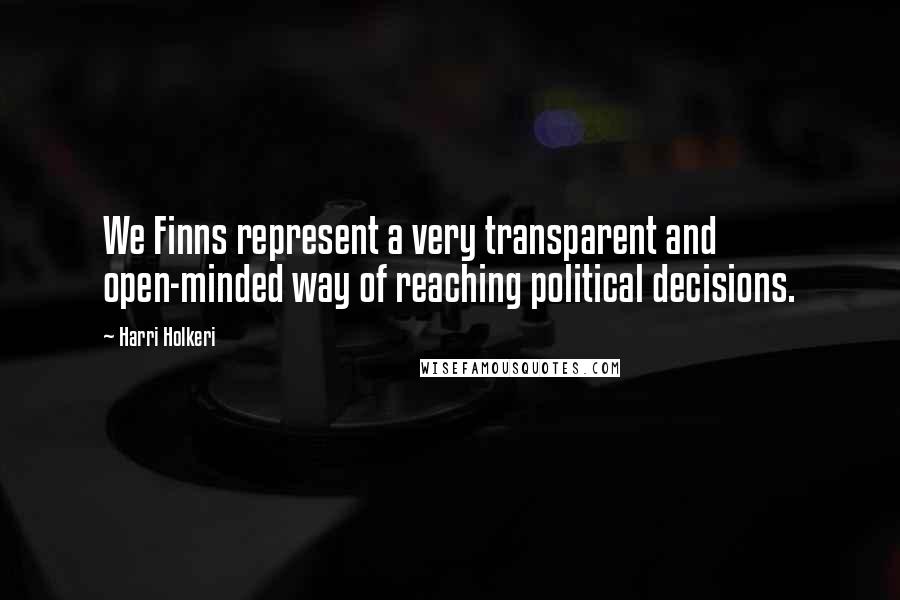 Harri Holkeri Quotes: We Finns represent a very transparent and open-minded way of reaching political decisions.