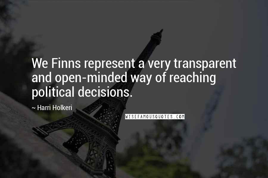 Harri Holkeri Quotes: We Finns represent a very transparent and open-minded way of reaching political decisions.