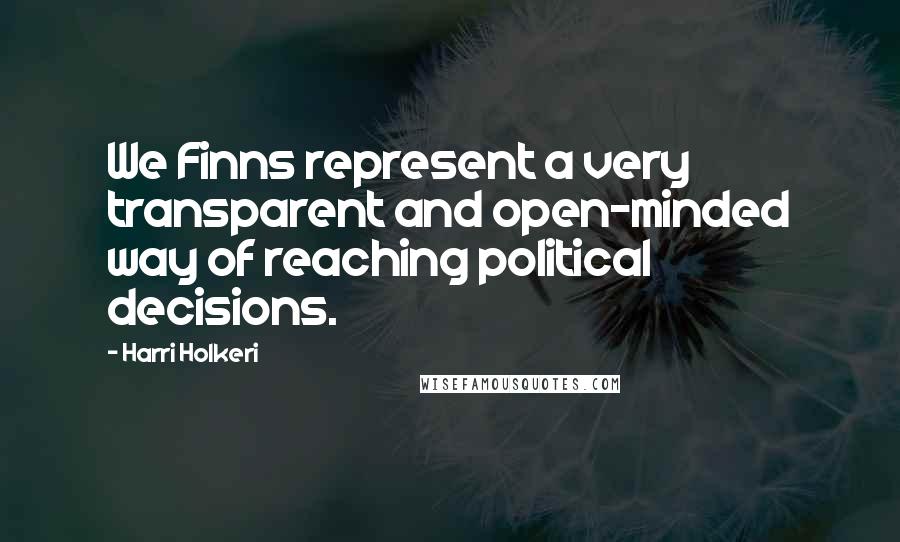 Harri Holkeri Quotes: We Finns represent a very transparent and open-minded way of reaching political decisions.