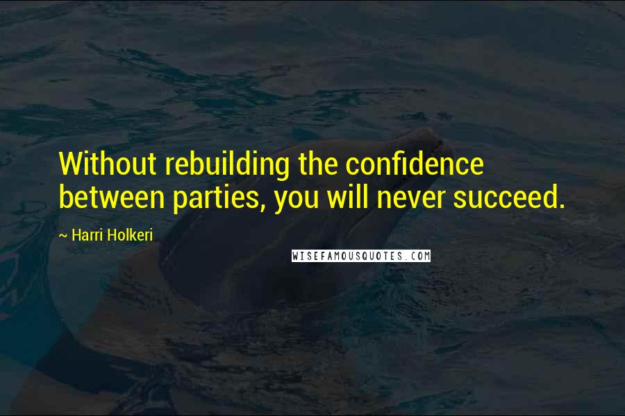 Harri Holkeri Quotes: Without rebuilding the confidence between parties, you will never succeed.