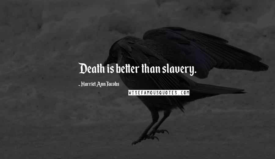 Harriet Ann Jacobs Quotes: Death is better than slavery.