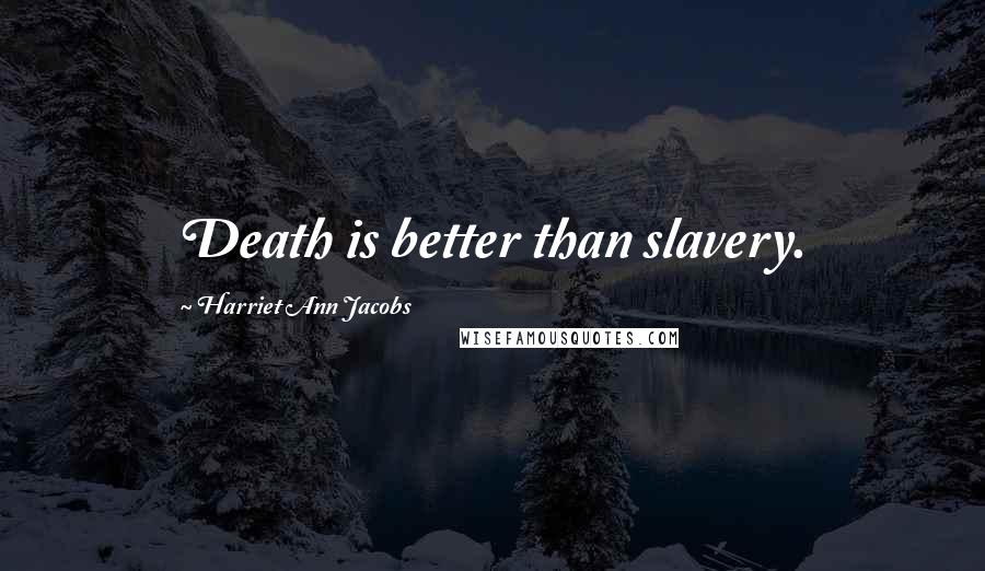 Harriet Ann Jacobs Quotes: Death is better than slavery.