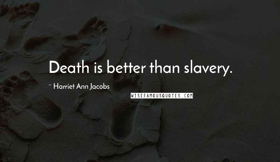 Harriet Ann Jacobs Quotes: Death is better than slavery.
