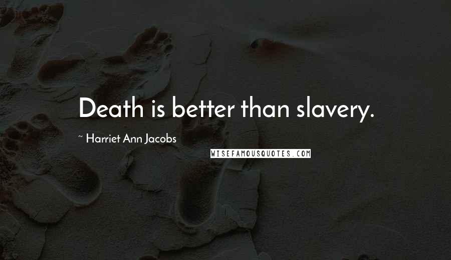 Harriet Ann Jacobs Quotes: Death is better than slavery.