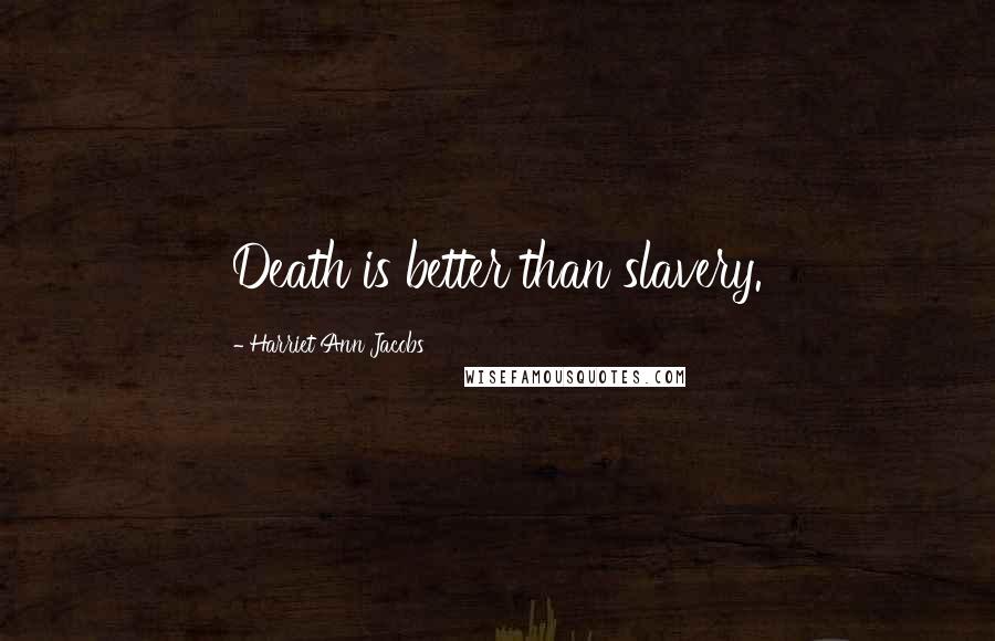 Harriet Ann Jacobs Quotes: Death is better than slavery.