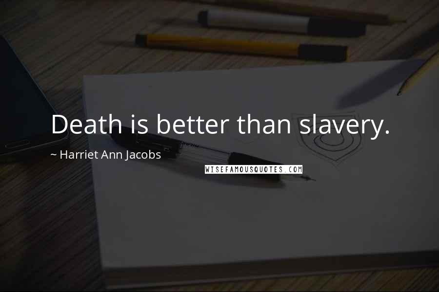 Harriet Ann Jacobs Quotes: Death is better than slavery.