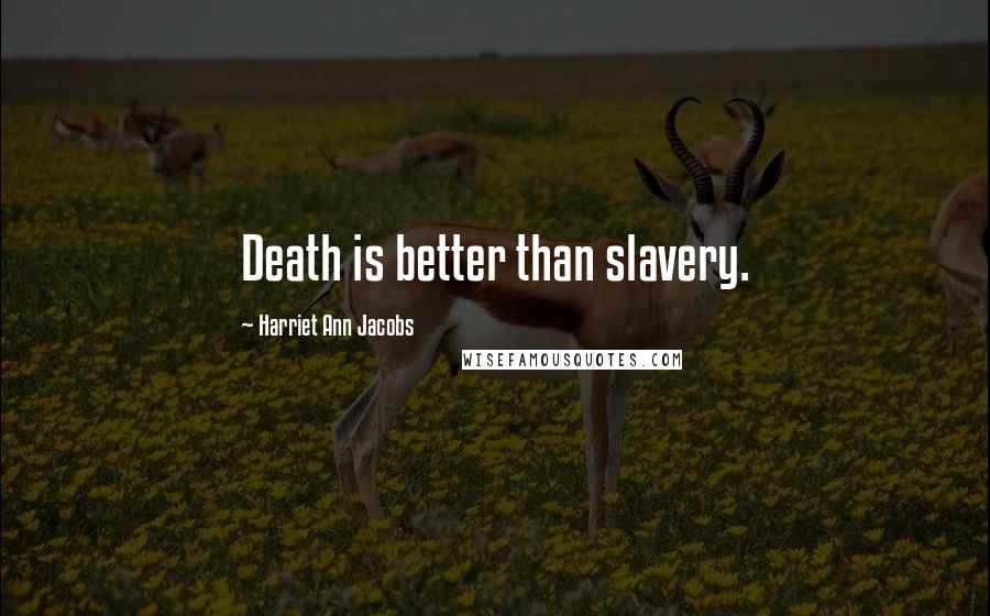 Harriet Ann Jacobs Quotes: Death is better than slavery.