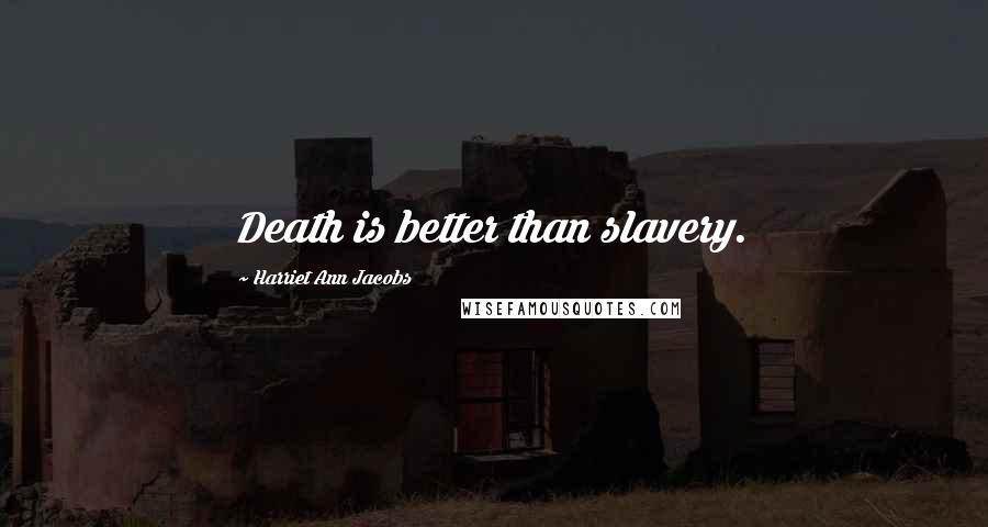 Harriet Ann Jacobs Quotes: Death is better than slavery.
