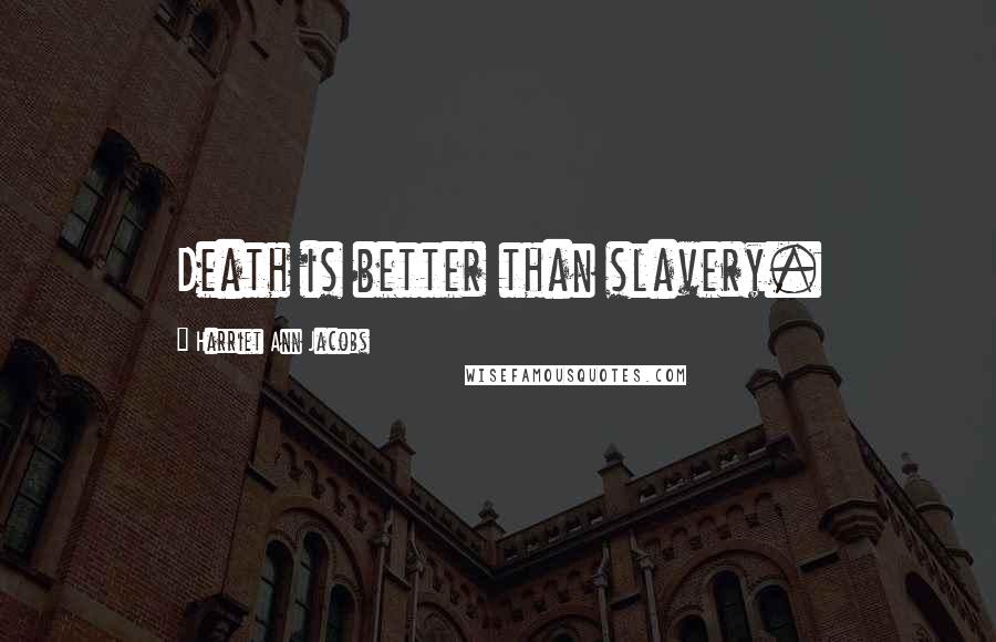 Harriet Ann Jacobs Quotes: Death is better than slavery.