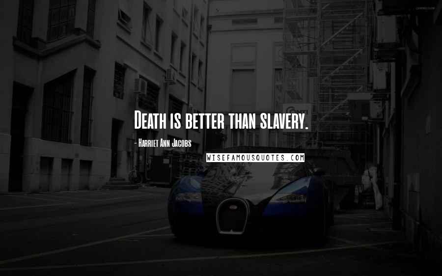 Harriet Ann Jacobs Quotes: Death is better than slavery.