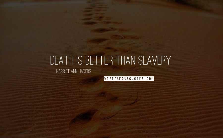 Harriet Ann Jacobs Quotes: Death is better than slavery.