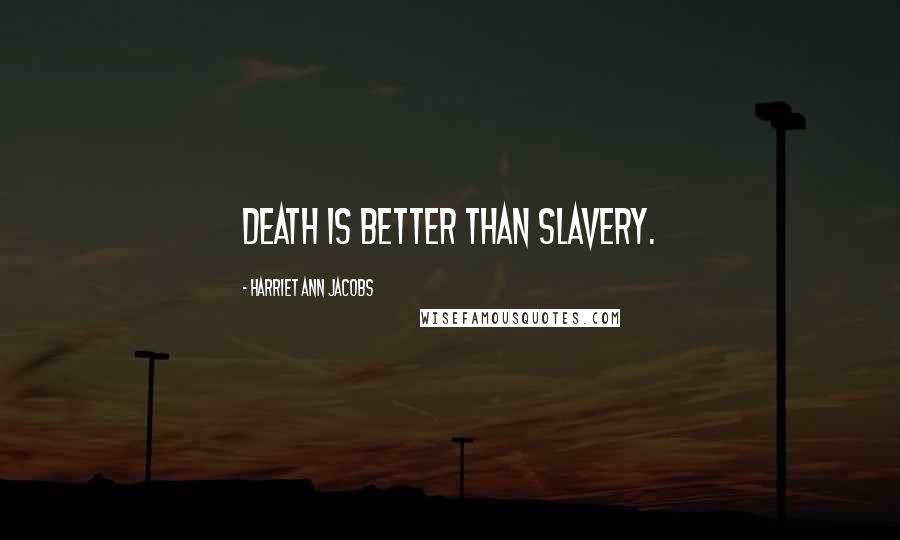 Harriet Ann Jacobs Quotes: Death is better than slavery.