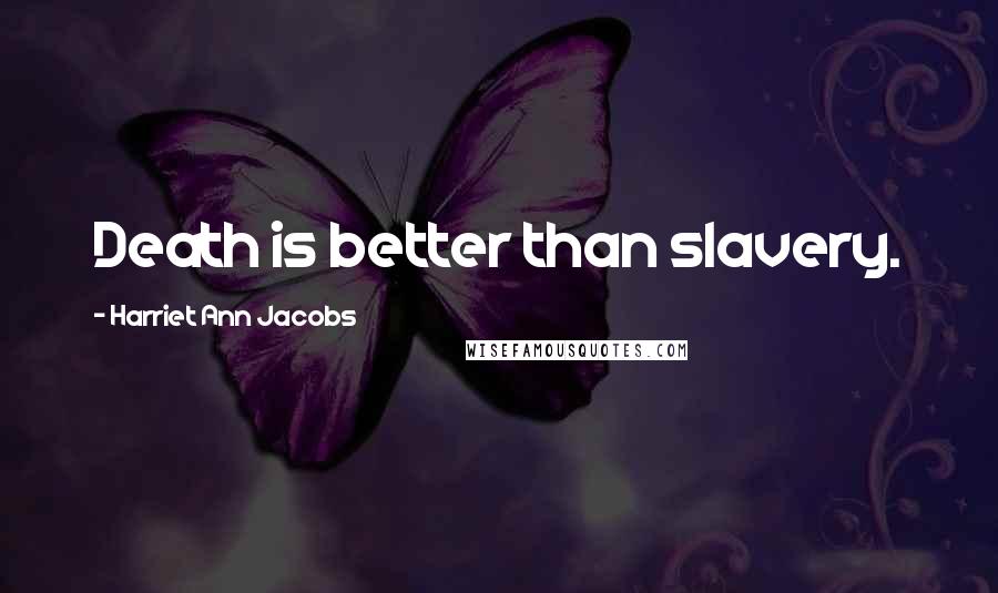 Harriet Ann Jacobs Quotes: Death is better than slavery.