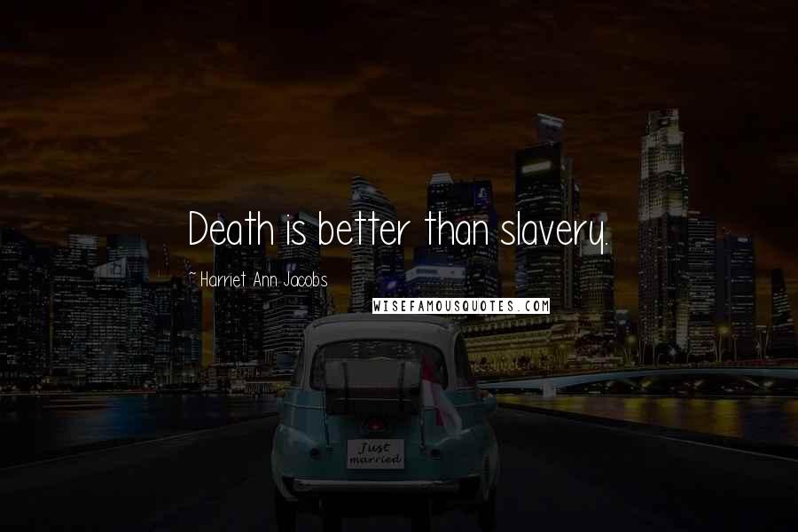 Harriet Ann Jacobs Quotes: Death is better than slavery.