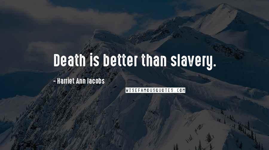 Harriet Ann Jacobs Quotes: Death is better than slavery.