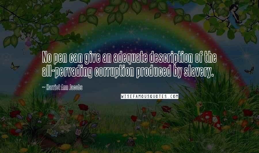 Harriet Ann Jacobs Quotes: No pen can give an adequate description of the all-pervading corruption produced by slavery.