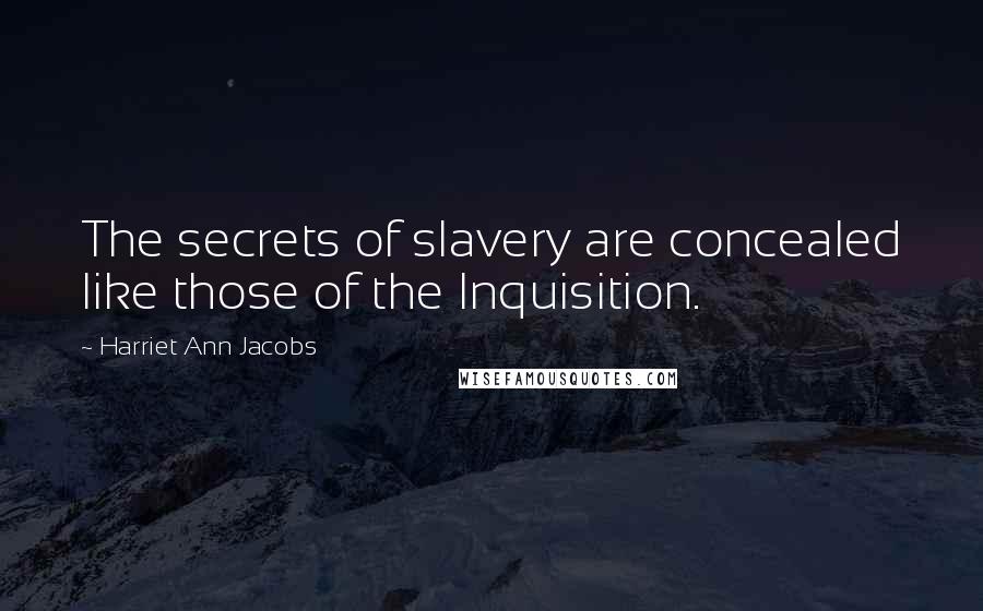 Harriet Ann Jacobs Quotes: The secrets of slavery are concealed like those of the Inquisition.