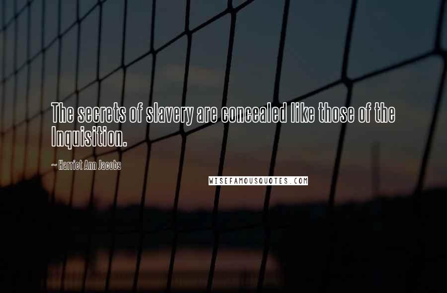Harriet Ann Jacobs Quotes: The secrets of slavery are concealed like those of the Inquisition.