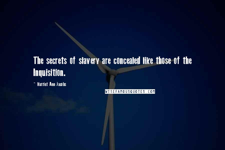 Harriet Ann Jacobs Quotes: The secrets of slavery are concealed like those of the Inquisition.