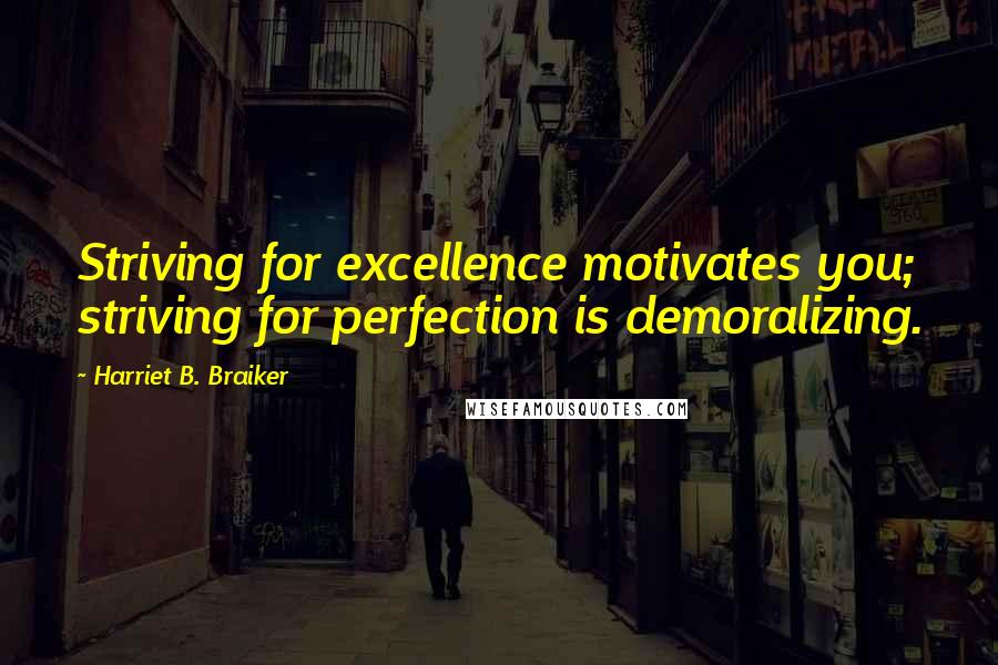 Harriet B. Braiker Quotes: Striving for excellence motivates you; striving for perfection is demoralizing.