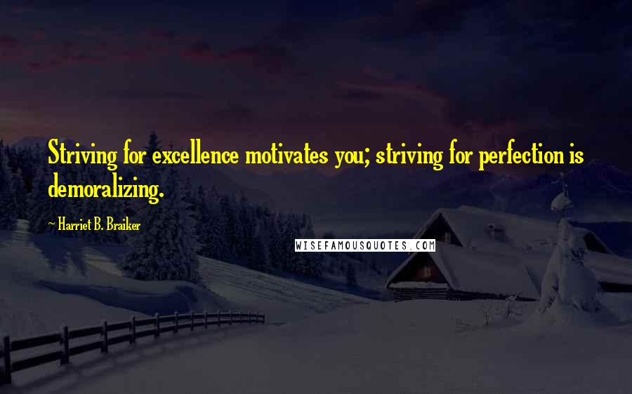 Harriet B. Braiker Quotes: Striving for excellence motivates you; striving for perfection is demoralizing.