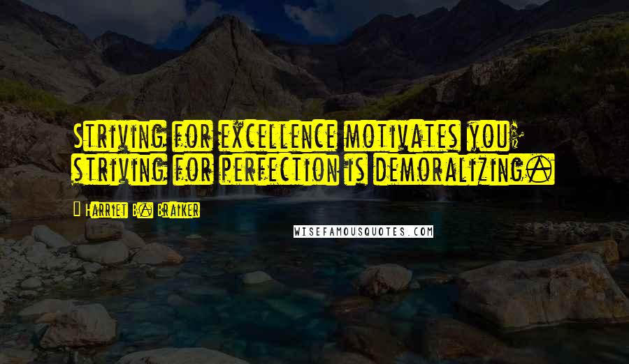 Harriet B. Braiker Quotes: Striving for excellence motivates you; striving for perfection is demoralizing.