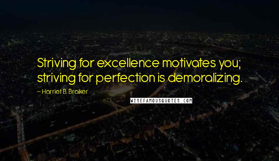 Harriet B. Braiker Quotes: Striving for excellence motivates you; striving for perfection is demoralizing.