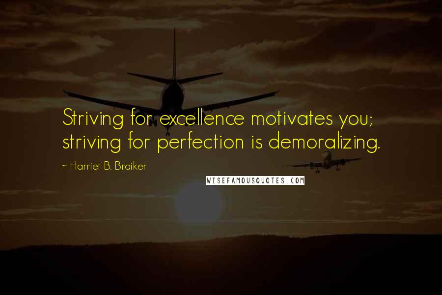 Harriet B. Braiker Quotes: Striving for excellence motivates you; striving for perfection is demoralizing.