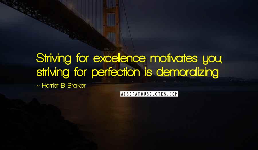 Harriet B. Braiker Quotes: Striving for excellence motivates you; striving for perfection is demoralizing.