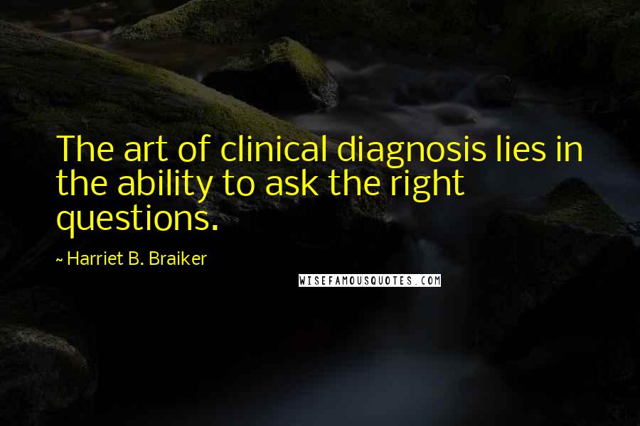 Harriet B. Braiker Quotes: The art of clinical diagnosis lies in the ability to ask the right questions.