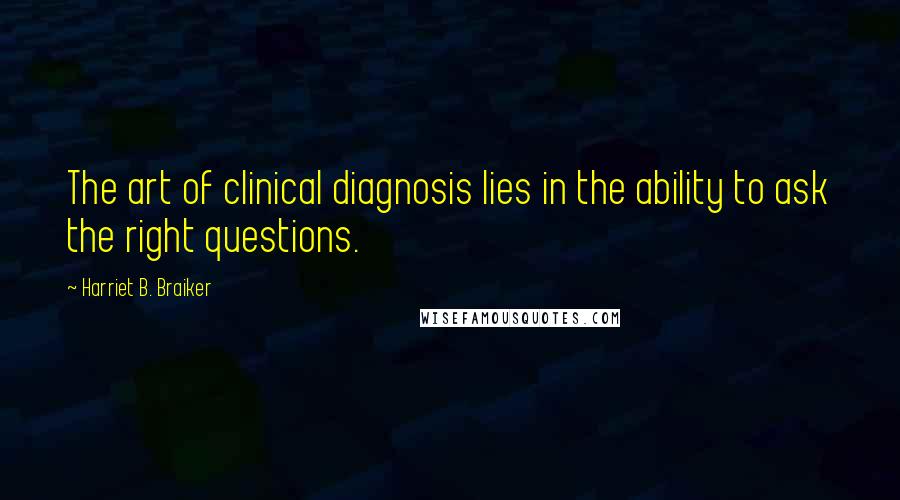 Harriet B. Braiker Quotes: The art of clinical diagnosis lies in the ability to ask the right questions.