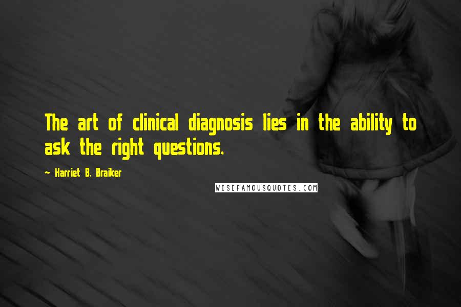 Harriet B. Braiker Quotes: The art of clinical diagnosis lies in the ability to ask the right questions.