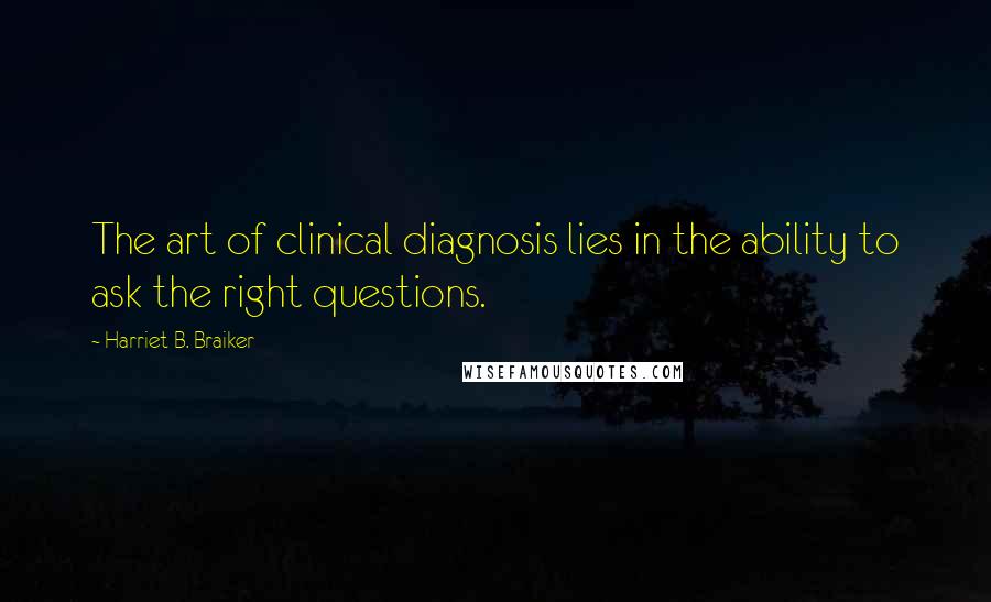 Harriet B. Braiker Quotes: The art of clinical diagnosis lies in the ability to ask the right questions.