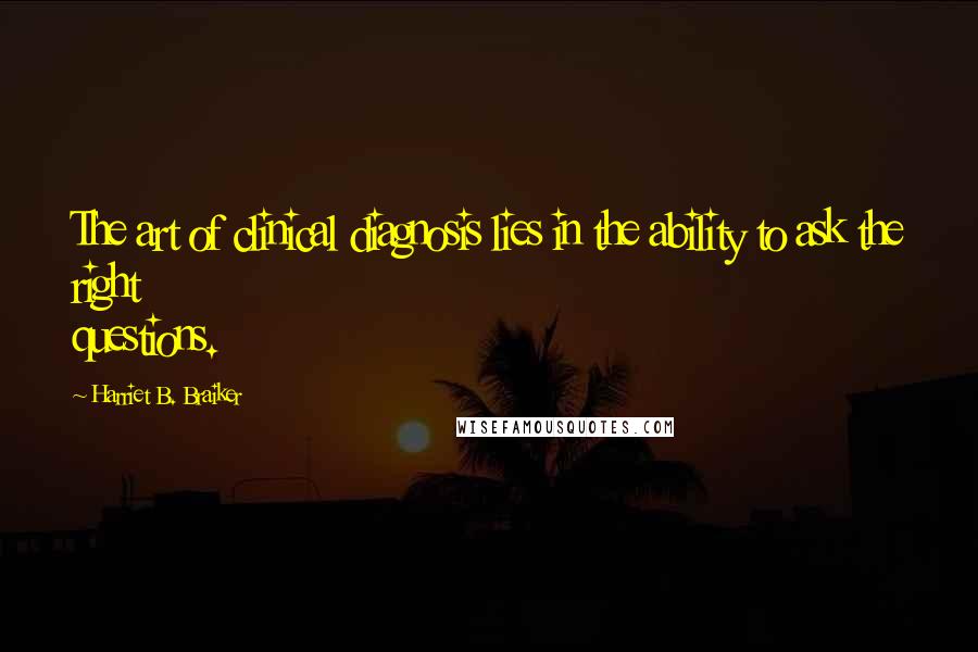 Harriet B. Braiker Quotes: The art of clinical diagnosis lies in the ability to ask the right questions.