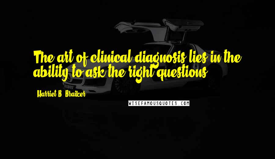 Harriet B. Braiker Quotes: The art of clinical diagnosis lies in the ability to ask the right questions.