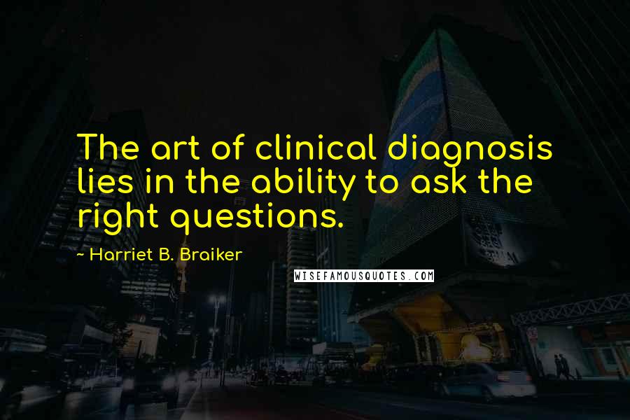 Harriet B. Braiker Quotes: The art of clinical diagnosis lies in the ability to ask the right questions.